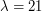 $ \lambda = 21 $