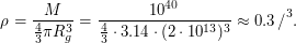 $\displaystyle 
\rho_\text{ср} = \frac{M}{\frac{4}{3} \pi R_g^3} = \frac{10^{40}}{\frac{4}{3} \cdot 3.14 \cdot (2 \cdot 10^{13})^3} \approx 0.3\,\text{кг/м}^3.  
 $