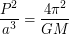 $\displaystyle \frac{P^2}{a^3} = \frac{4\pi^2}{GM} $