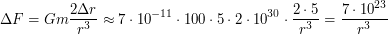 $\displaystyle \Delta F = G m \mm \frac{2 \Delta r}{r^3} \approx 7 \cdot 10^{-11} \cdot 100 \cdot 5 \cdot 2 \cdot 10^{30} \cdot \frac{2 \cdot 5}{r^3} = \frac{7 \cdot 10^{23}}{r^3} $